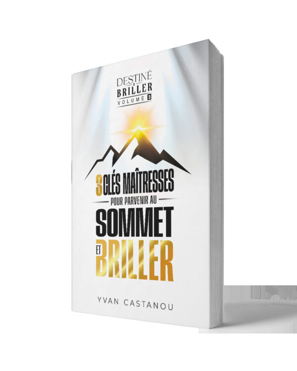 Destiné à briller Volume 3 3 clés maîtresses pour parvenir au sommet — Yvan Castanou